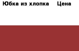 Юбка из хлопка  › Цена ­ 1 150 - Рязанская обл., Рязанский р-н, Рязань г. Хобби. Ручные работы » Одежда   